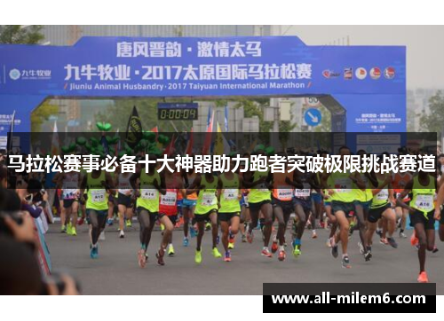马拉松赛事必备十大神器助力跑者突破极限挑战赛道