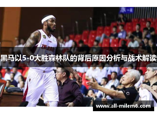 黑马以5-0大胜森林队的背后原因分析与战术解读