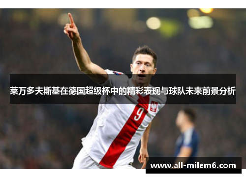 莱万多夫斯基在德国超级杯中的精彩表现与球队未来前景分析