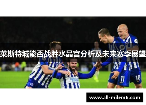 莱斯特城能否战胜水晶宫分析及未来赛季展望
