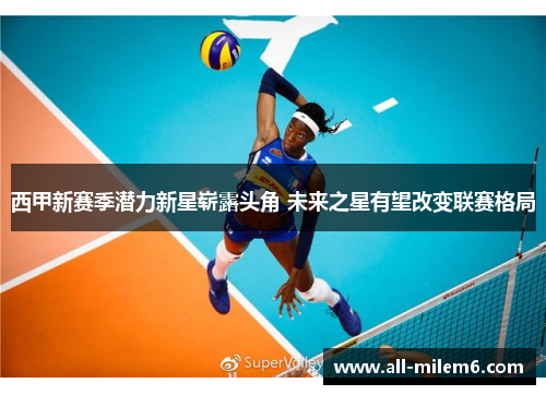 西甲新赛季潜力新星崭露头角 未来之星有望改变联赛格局