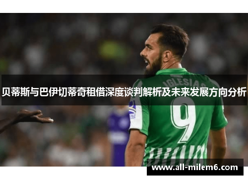 贝蒂斯与巴伊切蒂奇租借深度谈判解析及未来发展方向分析