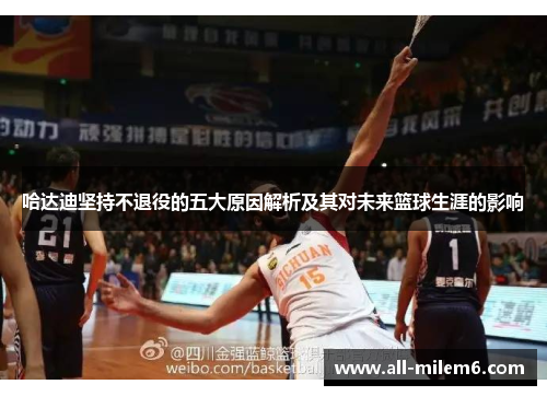 哈达迪坚持不退役的五大原因解析及其对未来篮球生涯的影响