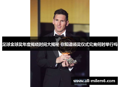足球金球奖年度揭晓时间大揭秘 你知道颁奖仪式究竟何时举行吗 足球金球奖年度揭晓时间大揭秘 你知道颁奖仪式究竟何时举行吗