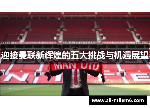 迎接曼联新辉煌的五大挑战与机遇展望 迎接曼联新辉煌的五大挑战与机遇展望