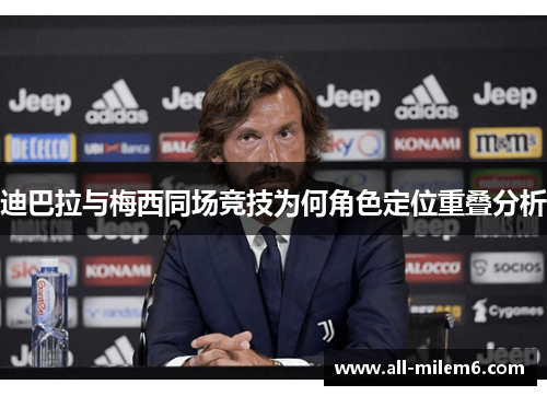 迪巴拉与梅西同场竞技为何角色定位重叠分析 迪巴拉与梅西同场竞技为何角色定位重叠分析