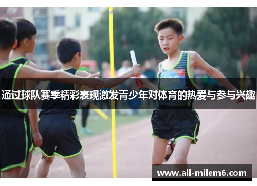 通过球队赛季精彩表现激发青少年对体育的热爱与参与兴趣 通过球队赛季精彩表现激发青少年对体育的热爱与参与兴趣