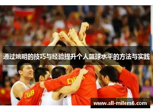 通过姚明的技巧与经验提升个人篮球水平的方法与实践 通过姚明的技巧与经验提升个人篮球水平的方法与实践