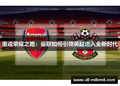 重返荣耀之路:曼联如何引领英超进入全新时代 重返荣耀之路:曼联如何引领英超进入全新时代