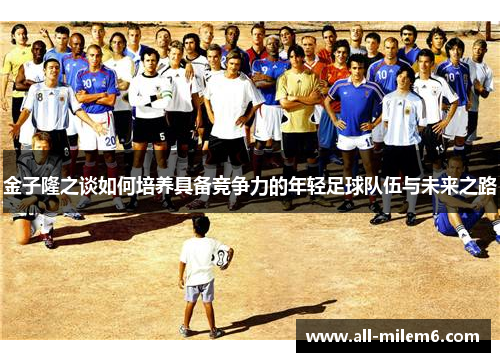 金子隆之谈如何培养具备竞争力的年轻足球队伍与未来之路
