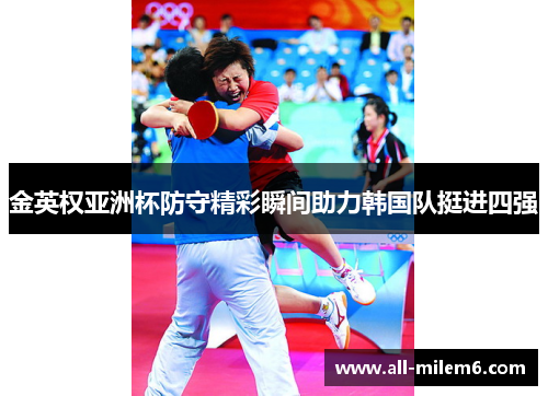 金英权亚洲杯防守精彩瞬间助力韩国队挺进四强