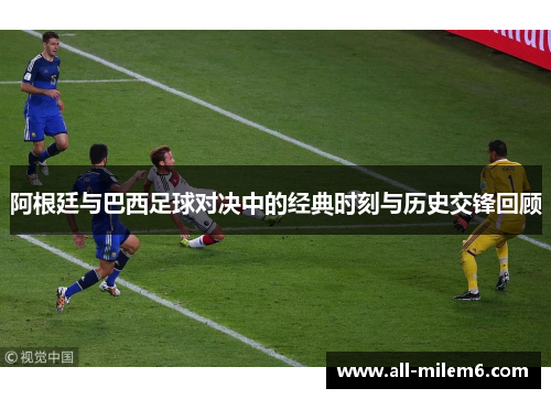 阿根廷与巴西足球对决中的经典时刻与历史交锋回顾 阿根廷与巴西足球对决中的经典时刻与历史交锋回顾