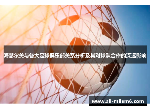 海瑟尔关与各大足球俱乐部关系分析及其对球队合作的深远影响 海瑟尔关与各大足球俱乐部关系分析及其对球队合作的深远影响