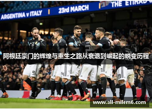 阿根廷豪门的辉煌与重生之路从衰退到崛起的蜕变历程 阿根廷豪门的辉煌与重生之路从衰退到崛起的蜕变历程