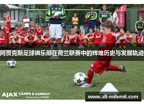 阿贾克斯足球俱乐部在荷兰联赛中的辉煌历史与发展轨迹