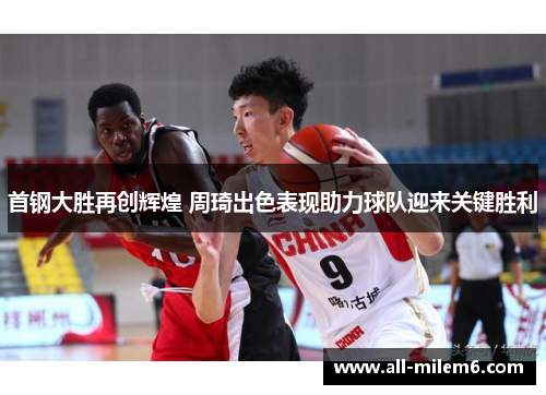 首钢大胜再创辉煌 周琦出色表现助力球队迎来关键胜利