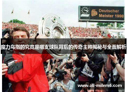 魔力鸟指的究竟是哪支球队背后的传奇主帅揭秘与全面解析